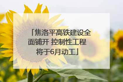 焦洛平高铁建设全面铺开 控制性工程将于6月动工