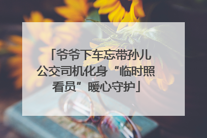 爷爷下车忘带孙儿 公交司机化身“临时照看员”暖心守护
