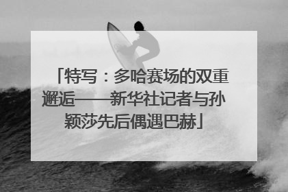 特写：多哈赛场的双重邂逅——新华社记者与孙颖莎先后偶遇巴赫