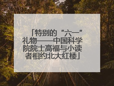 特别的“六一”礼物——中国科学院院士高福与小读者相约北大红楼