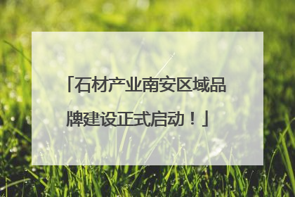 石材产业南安区域品牌建设正式启动！