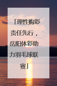理性购彩责任先行，岳阳体彩助力羽毛球联赛