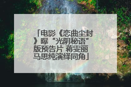 电影《恋曲尘封》曝“光阴秘语”版预告片 蒋雯丽马思纯演绎同角