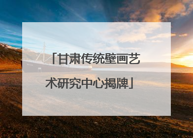 甘肃传统壁画艺术研究中心揭牌