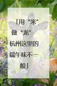 用“米”做“龙” 杭州这里的端午味不一般