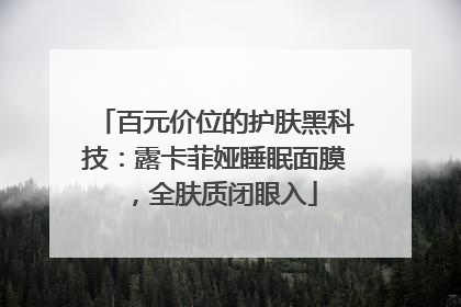百元价位的护肤黑科技：露卡菲娅睡眠面膜，全肤质闭眼入