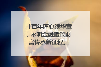 百年匠心续华章，永明金融赋能财富传承新征程