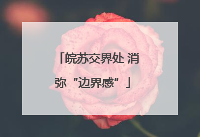皖苏交界处 消弥“边界感”