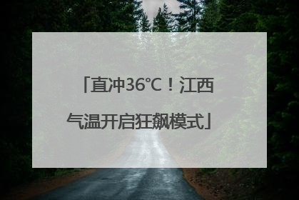 直冲36℃！江西气温开启狂飙模式