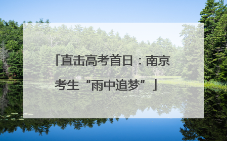 直击高考首日：南京考生“雨中追梦”