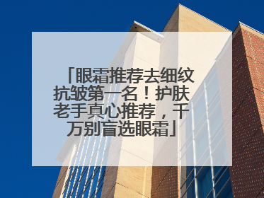 眼霜推荐去细纹抗皱第一名！护肤老手真心推荐，千万别盲选眼霜