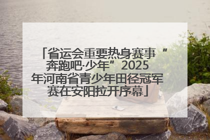 省运会重要热身赛事“奔跑吧·少年”2025年河南省青少年田径冠军赛在安阳拉开序幕
