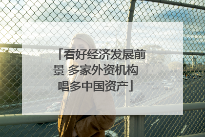 看好经济发展前景 多家外资机构唱多中国资产