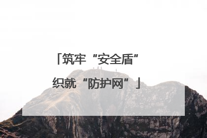 筑牢“安全盾” 织就“防护网”