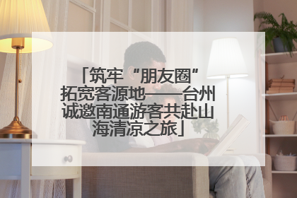 筑牢“朋友圈” 拓宽客源地——台州诚邀南通游客共赴山海清凉之旅