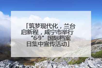 筑梦现代化，兰台启新程，咸宁市举行“6·9”国际档案日集中宣传活动