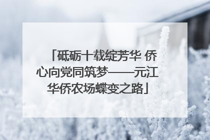 砥砺十载绽芳华 侨心向党同筑梦——元江华侨农场蝶变之路