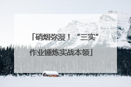 硝烟弥漫！“三实”作业锤炼实战本领