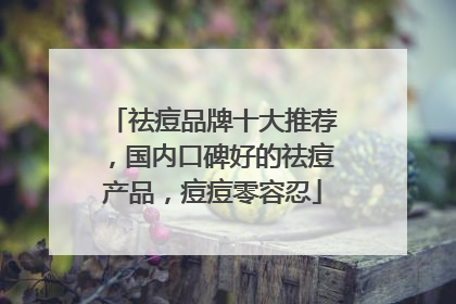 祛痘品牌十大推荐，国内口碑好的祛痘产品，痘痘零容忍