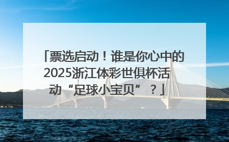 票选启动！谁是你心中的2025浙江体彩世俱杯活动“足球小宝贝”？