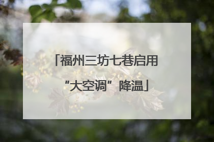 福州三坊七巷启用“大空调”降温