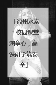 福州永泰：校园课堂润童心，高铁研学筑安全
