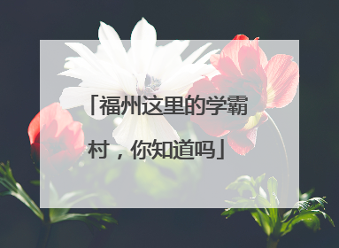 福州这里的学霸村，你知道吗