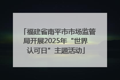 福建省南平市市场监管局开展2025年“世界认可日”主题活动