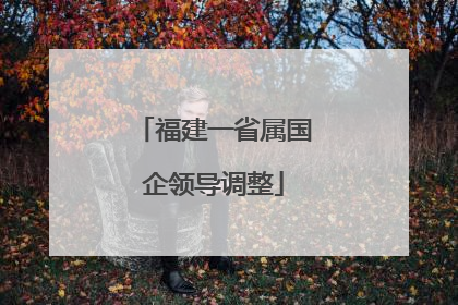 福建一省属国企领导调整