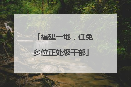 福建一地，任免多位正处级干部