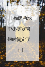 福建两地中小学寒暑假时间定了！