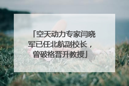 空天动力专家闫晓军已任北航副校长，曾破格晋升教授