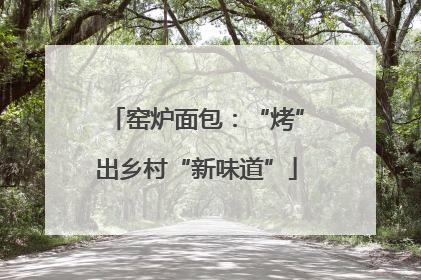 窑炉面包：“烤”出乡村“新味道”
