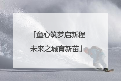童心筑梦启新程 未来之城育新苗