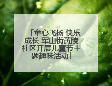 童心飞扬 快乐成长 军山街黄陵社区开展儿童节主题趣味活动