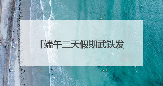 端午三天假期武铁发送旅客200万人次