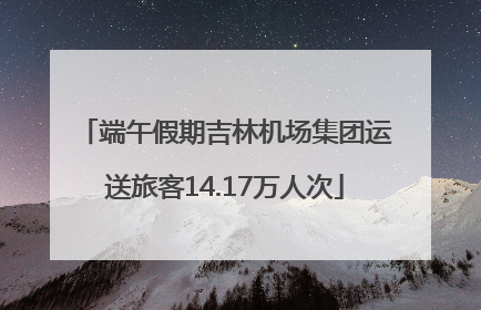 端午假期吉林机场集团运送旅客14.17万人次