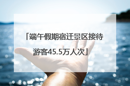 端午假期宿迁景区接待游客45.5万人次