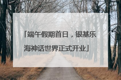 端午假期首日，银基乐海神话世界正式开业