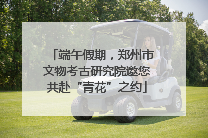 端午假期，郑州市文物考古研究院邀您共赴“青花”之约