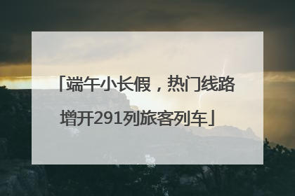 端午小长假，热门线路增开291列旅客列车
