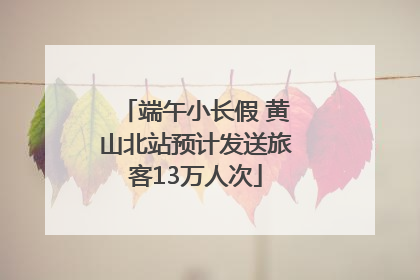 端午小长假 黄山北站预计发送旅客13万人次