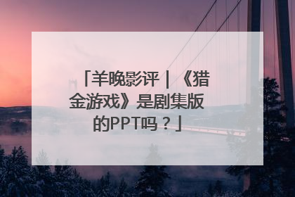 羊晚影评｜《猎金游戏》是剧集版的PPT吗？