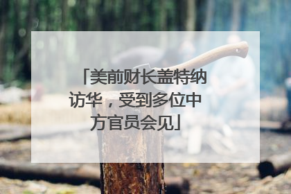 美前财长盖特纳访华，受到多位中方官员会见