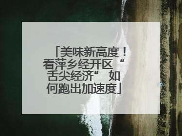 美味新高度！看萍乡经开区“舌尖经济” 如何跑出加速度