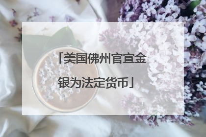 美国佛州官宣金银为法定货币