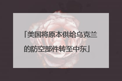 美国将原本供给乌克兰的防空部件转至中东