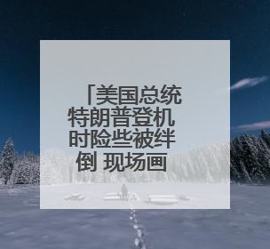 美国总统特朗普登机时险些被绊倒 现场画面曝光