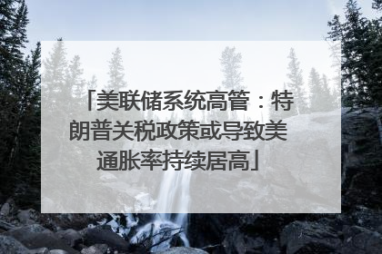 美联储系统高管：特朗普关税政策或导致美通胀率持续居高