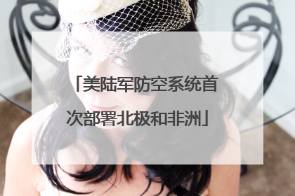 美陆军防空系统首次部署北极和非洲